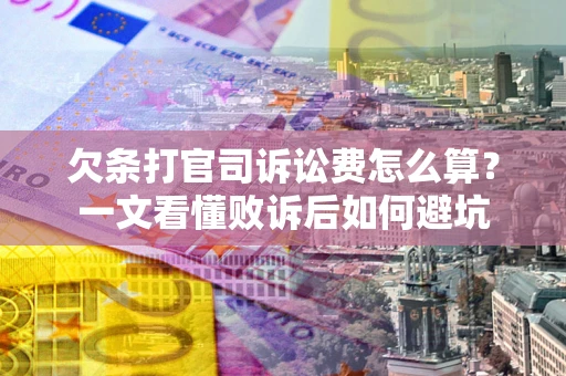 武汉欠条打官司诉讼费怎么算？一文看懂败诉后如何避坑