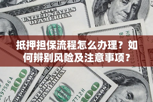 武汉抵押担保流程怎么办理？如何辨别风险及注意事项？