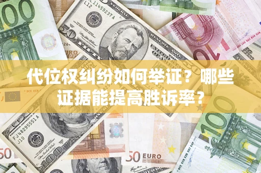 武汉代位权纠纷如何举证？哪些证据能提高胜诉率？