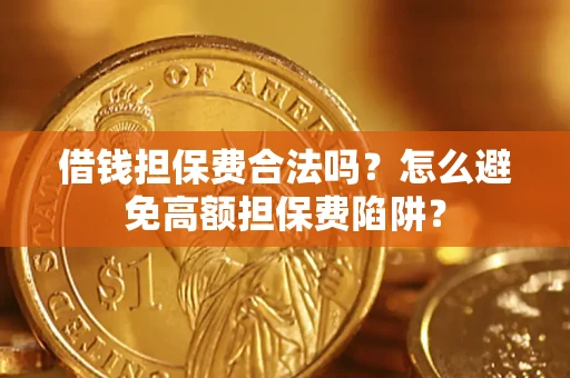 武汉借钱担保费合法吗？怎么避免高额担保费陷阱？