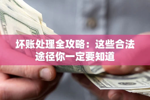 武汉坏账处理全攻略：这些合法途径你一定要知道