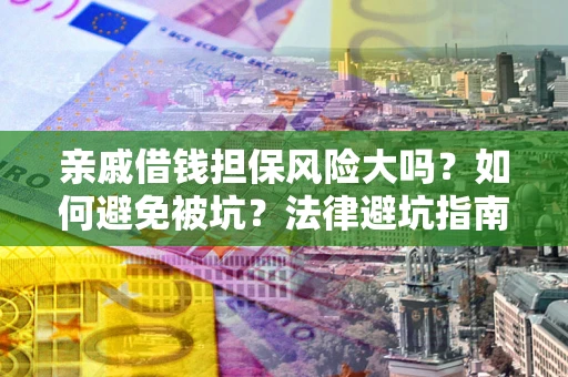 武汉亲戚借钱担保风险大吗？如何避免被坑？法律避坑指南