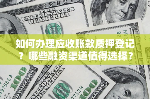 武汉如何办理应收账款质押登记？哪些融资渠道值得选择？