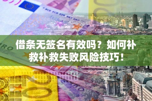 武汉借条无签名有效吗？如何补救补救失败风险技巧！