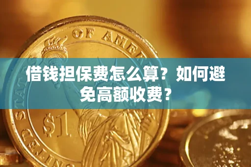 武汉借钱担保费怎么算？如何避免高额收费？