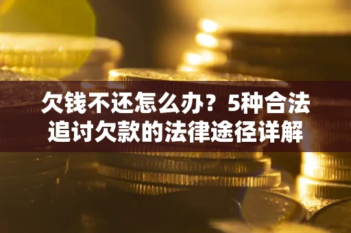 武汉欠钱不还怎么办？5种合法追讨欠款的法律途径详解