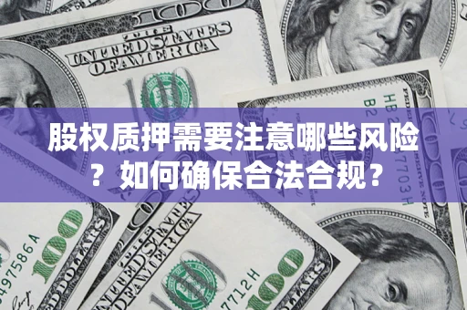 武汉股权质押需要注意哪些风险？如何确保合法合规？