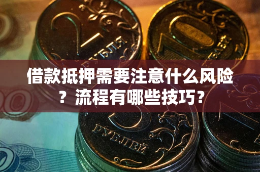 武汉借款抵押需要注意什么风险？流程有哪些技巧？