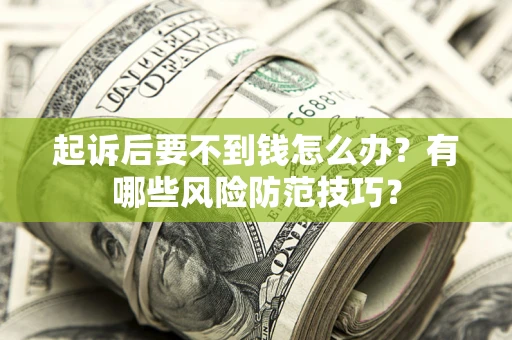 武汉起诉后要不到钱怎么办?有哪些风险防范技巧? 武汉起诉后要不到钱怎么办?有哪些风险防范技巧?