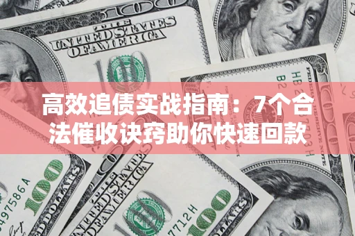 武汉高效追债实战指南：7个合法催收诀窍助你快速回款