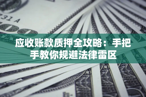 武汉应收账款质押全攻略：手把手教你规避法律雷区