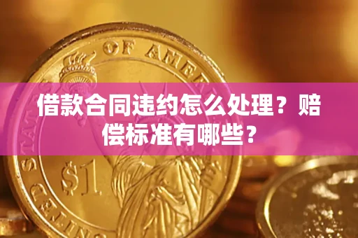 武汉借款合同违约怎么处理？赔偿标准有哪些？