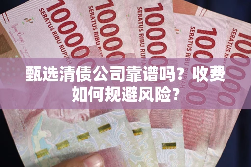 武汉甄选清债公司靠谱吗？收费如何规避风险？