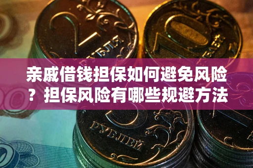 武汉亲戚借钱担保如何避免风险？担保风险有哪些规避方法？
