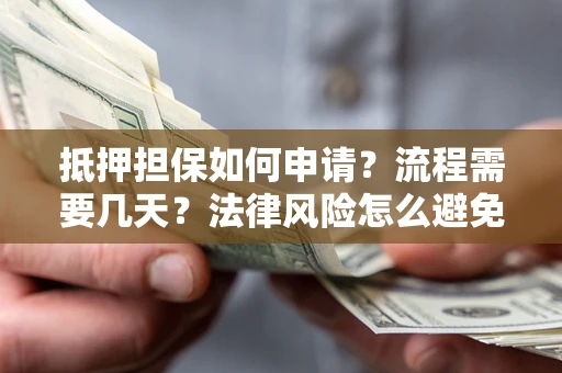 武汉抵押担保如何申请？流程需要几天？法律风险怎么避免？避坑指南