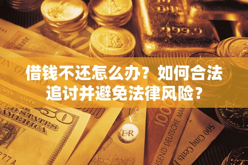武汉借钱不还怎么办？如何合法追讨并避免法律风险？