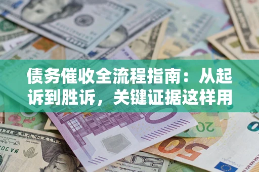 武汉债务催收全流程指南：从起诉到胜诉，关键证据这样用