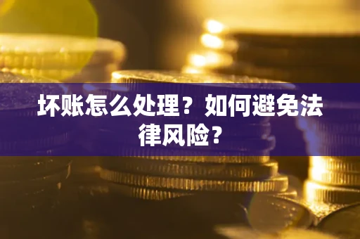 武汉坏账怎么处理？如何避免法律风险？
