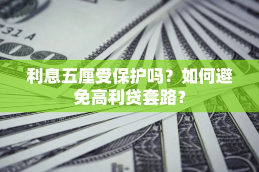 武汉利息五厘受保护吗？如何避免高利贷套路？