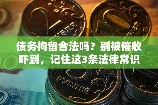武汉债务拘留合法吗？别被催收吓到，记住这3条法律常识