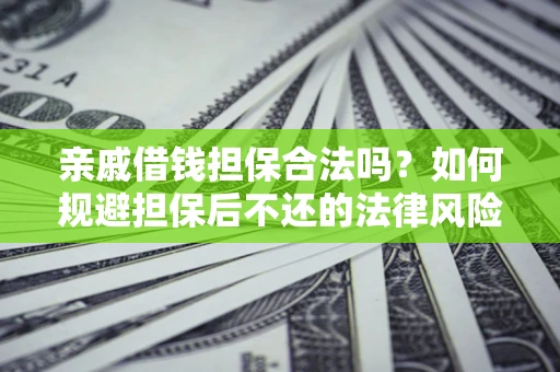 武汉亲戚借钱担保合法吗？如何规避担保后不还的法律风险？