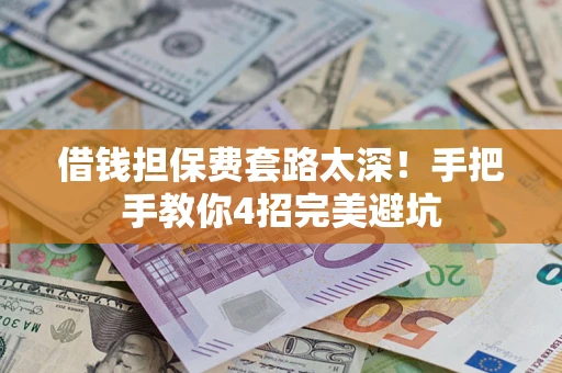 武汉借钱担保费套路太深！手把手教你4招完美避坑
