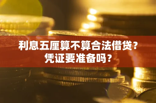 武汉利息五厘算不算合法借贷？凭证要准备吗？