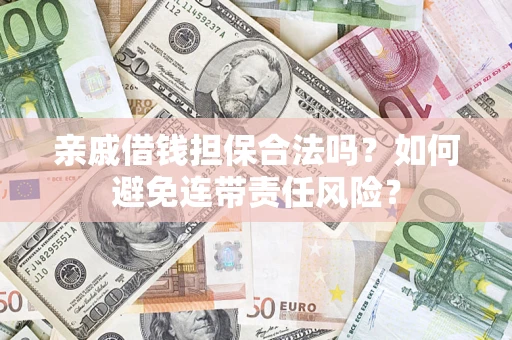 武汉亲戚借钱担保合法吗？如何避免连带责任风险？