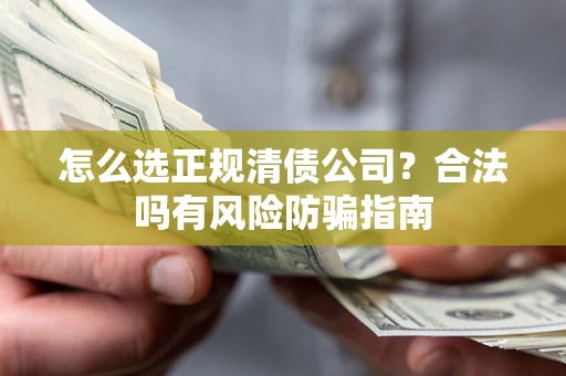 武汉怎么选正规清债公司？合法吗有风险防骗指南
