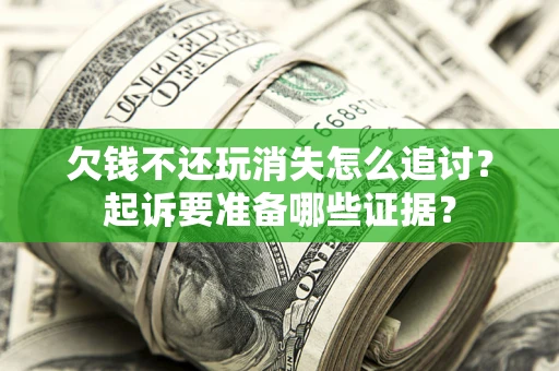 武汉欠钱不还玩消失怎么追讨？起诉要准备哪些证据？