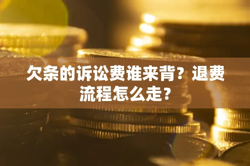 武汉欠条的诉讼费谁来背？退费流程怎么走？