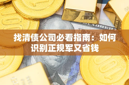 武汉找清债公司必看指南：如何识别正规军又省钱