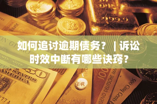 武汉如何追讨逾期债务？ | 诉讼时效中断有哪些诀窍？