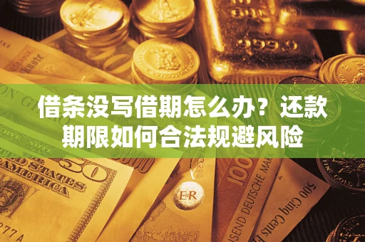 武汉借条没写借期怎么办？还款期限如何合法规避风险