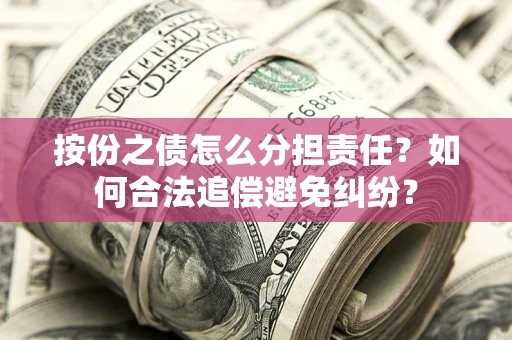 武汉按份之债怎么分担责任？如何合法追偿避免纠纷？