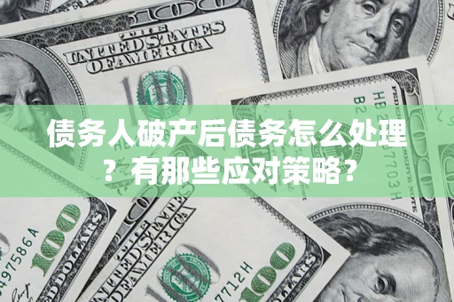 武汉债务人破产后债务怎么处理？有那些应对策略？
