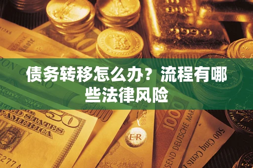 武汉债务转移怎么办？流程有哪些法律风险
