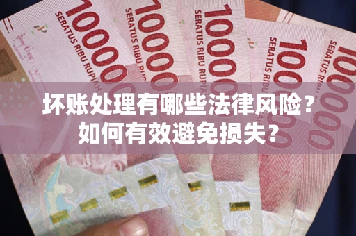 武汉坏账处理有哪些法律风险？如何有效避免损失？